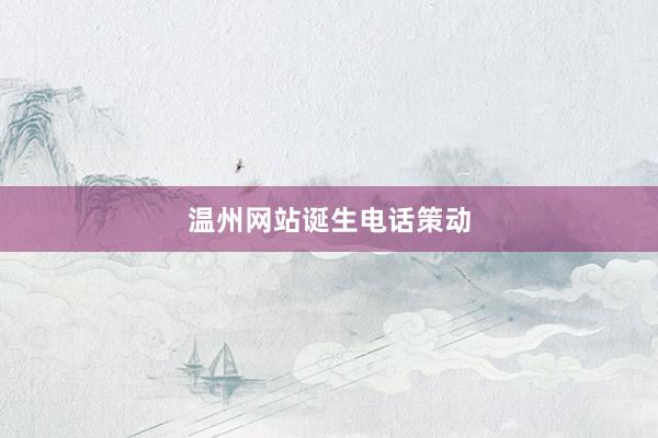 温州网站诞生电话策动