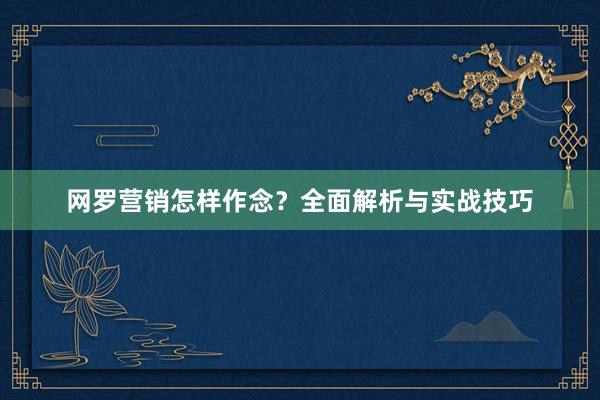 网罗营销怎样作念？全面解析与实战技巧