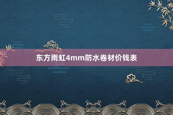 东方雨虹4mm防水卷材价钱表