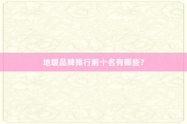 地暖品牌排行前十名有哪些？