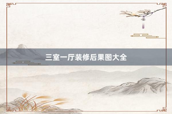 三室一厅装修后果图大全