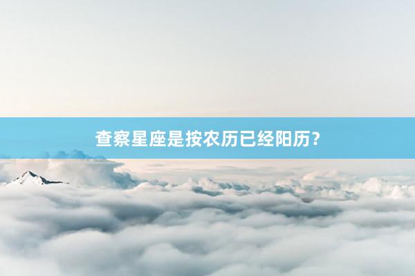 查察星座是按农历已经阳历？
