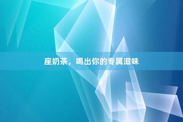 座奶茶，喝出你的专属滋味