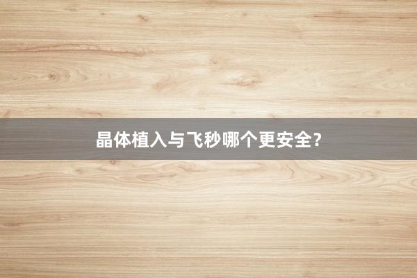 晶体植入与飞秒哪个更安全？