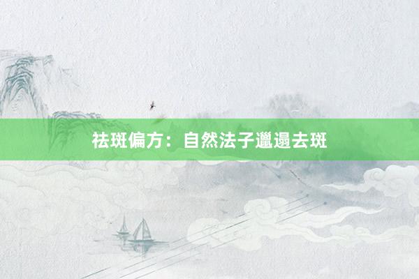祛斑偏方：自然法子邋遢去斑