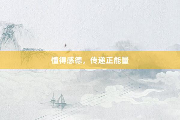 懂得感德，传递正能量