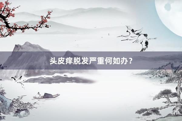 头皮痒脱发严重何如办？