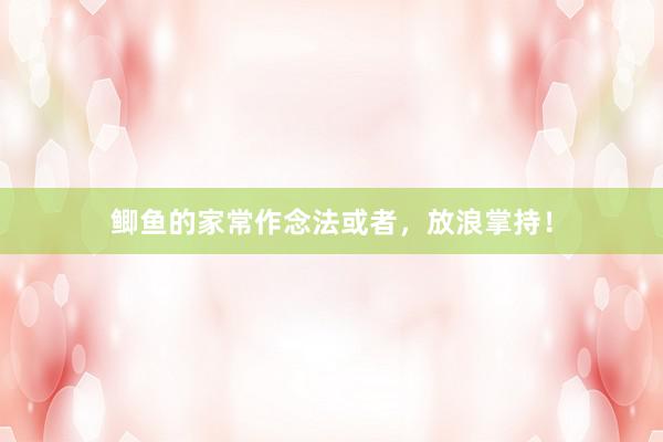 鲫鱼的家常作念法或者，放浪掌持！