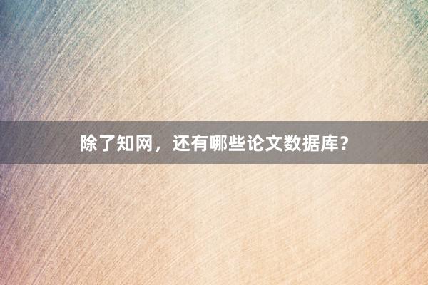 除了知网，还有哪些论文数据库？