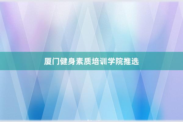 厦门健身素质培训学院推选