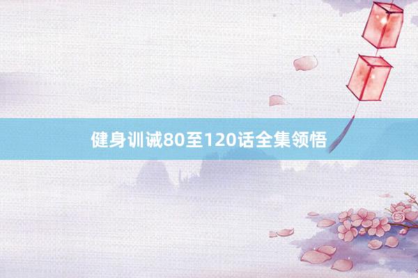 健身训诫80至120话全集领悟
