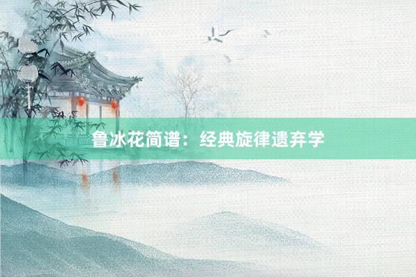 鲁冰花简谱:经典旋律遗弃学